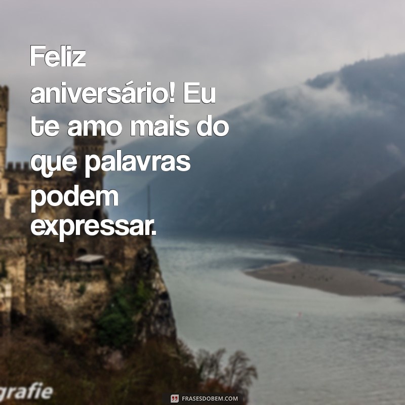 feliz aniversário eu te amo Feliz aniversário! Eu te amo mais do que palavras podem expressar.