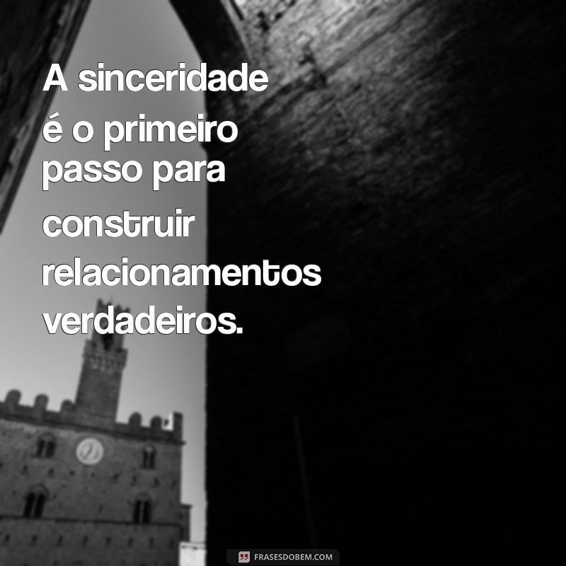 ser sincero frases A sinceridade é o primeiro passo para construir relacionamentos verdadeiros.