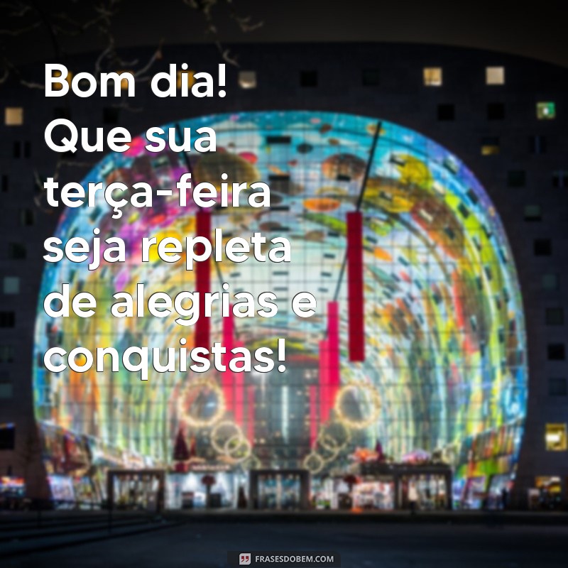 mensagem de bom dia ótima terça-feira Bom dia! Que sua terça-feira seja repleta de alegrias e conquistas!