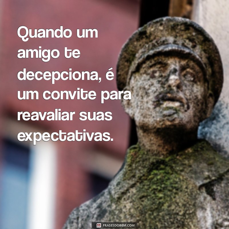 Superando a Decepção: Mensagens Impactantes sobre Amizade e Desapontamento 