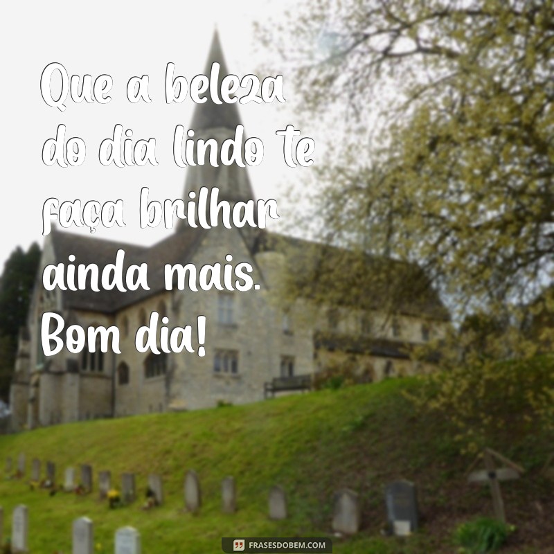 Bom Dia! 28 Frases Inspiradoras para Celebrar um Dia Lindo 