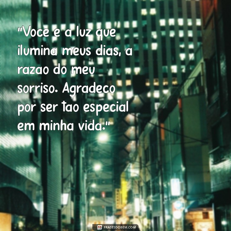 mensagem escrita para uma pessoa especial “Você é a luz que ilumina meus dias, a razão do meu sorriso. Agradeço por ser tão especial em minha vida.”