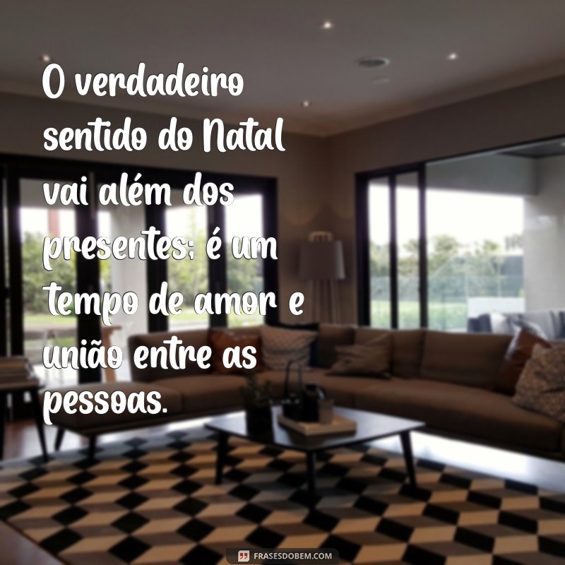 mensagem sobre o verdadeiro sentido do natal O verdadeiro sentido do Natal vai além dos presentes; é um tempo de amor e união entre as pessoas.