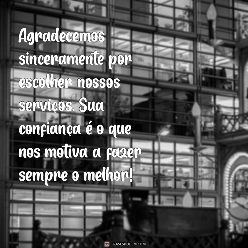 mensagem agradecimento a cliente Agradecemos sinceramente por escolher nossos serviços. Sua confiança é o que nos motiva a fazer sempre o melhor!