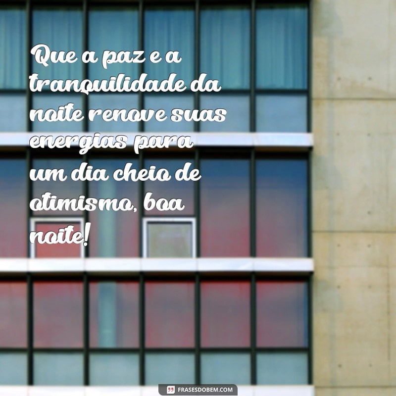 frases otimismo mensagem de boa noite Que a paz e a tranquilidade da noite renove suas energias para um dia cheio de otimismo, boa noite!