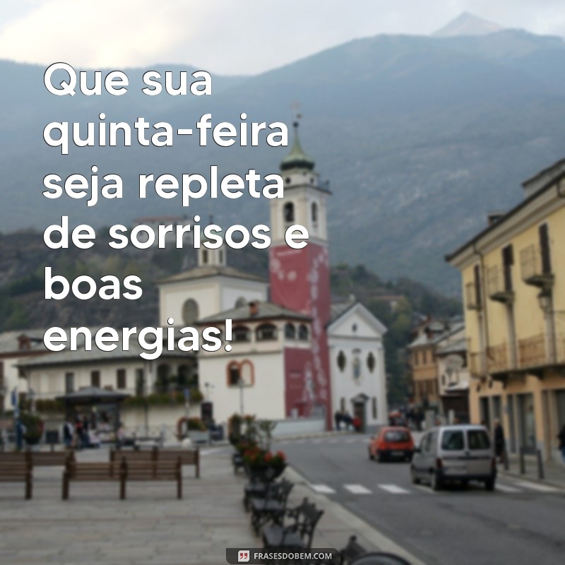 mensagem de bom quinta feira Que sua quinta-feira seja repleta de sorrisos e boas energias!