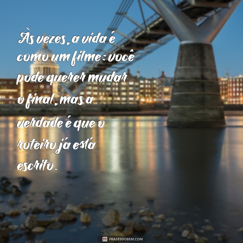 frases desmotivacionais Às vezes, a vida é como um filme: você pode querer mudar o final, mas a verdade é que o roteiro já está escrito.