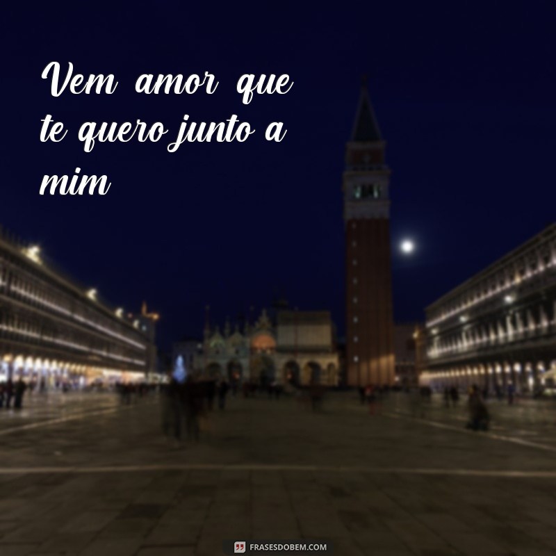 frases poemas romanticos curtos Vem, amor, que te quero junto a mim.