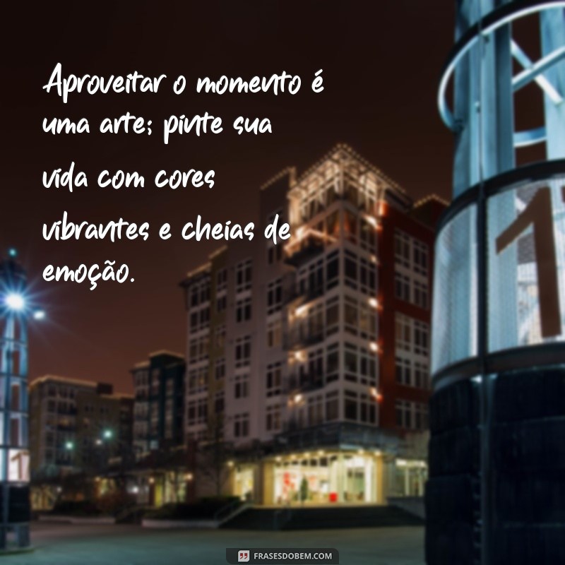 Aproveite o Momento: Frases Inspiradoras para Viver o Agora 