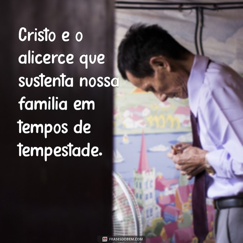 Frases Inspiradoras sobre Família em Cristo: Fortaleça Seus Laços Espirituais 