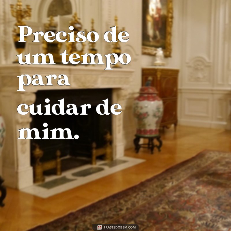 frases de sumir por um tempo Preciso de um tempo para cuidar de mim.