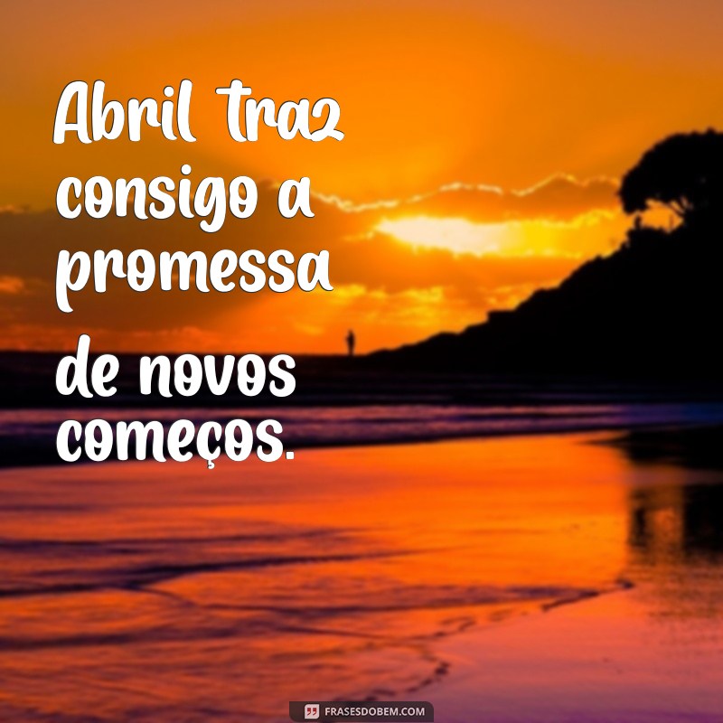 Frases Inspiradoras para Celebrar Abril: Reflexões e Mensagens Positivas 