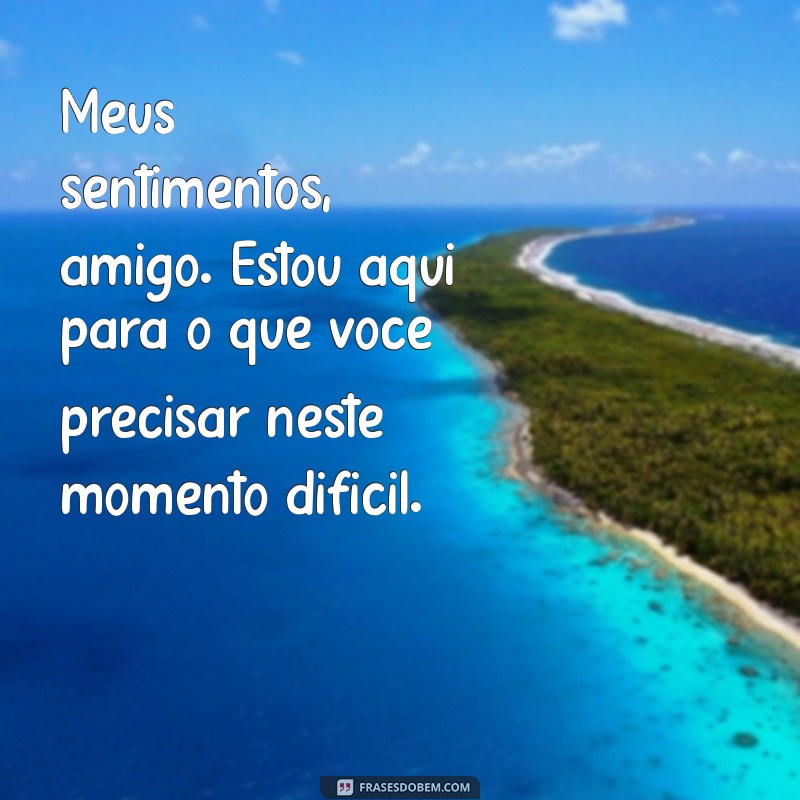 pesames para um amigo Meus sentimentos, amigo. Estou aqui para o que você precisar neste momento difícil.