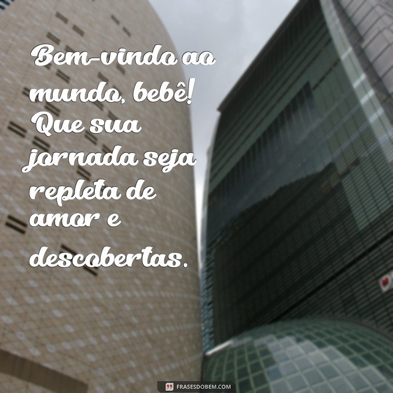 bem vindo ao mundo bebe Bem-vindo ao mundo, bebê! Que sua jornada seja repleta de amor e descobertas.