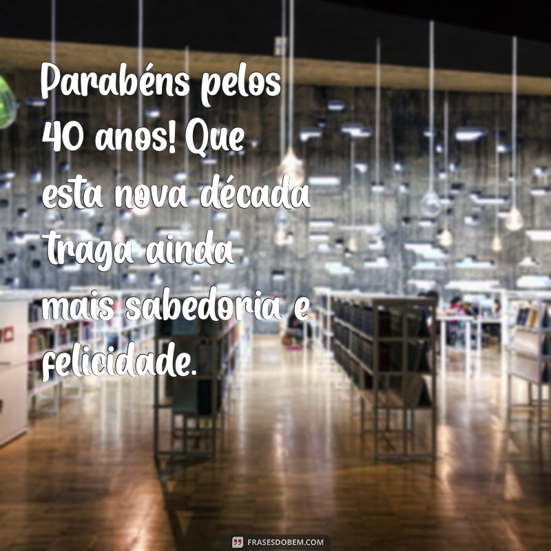 mensagem de aniversário quarentei Parabéns pelos 40 anos! Que esta nova década traga ainda mais sabedoria e felicidade.