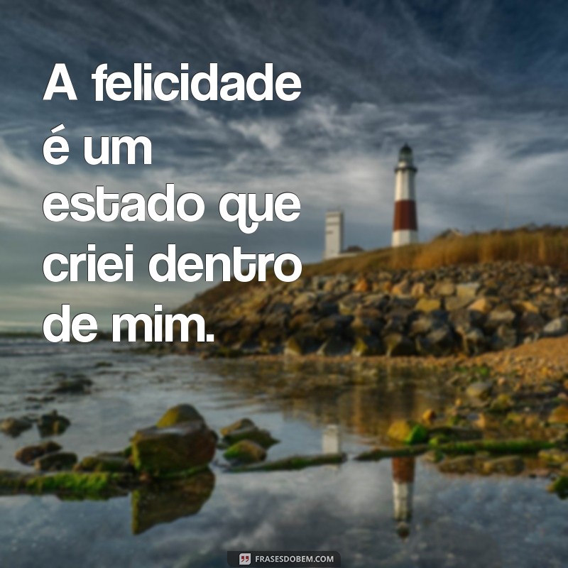 frases sozinha feliz A felicidade é um estado que criei dentro de mim.