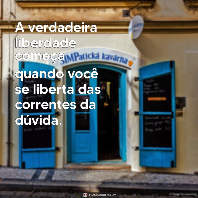 frases motivacionais liberdade A verdadeira liberdade começa quando você se liberta das correntes da dúvida.