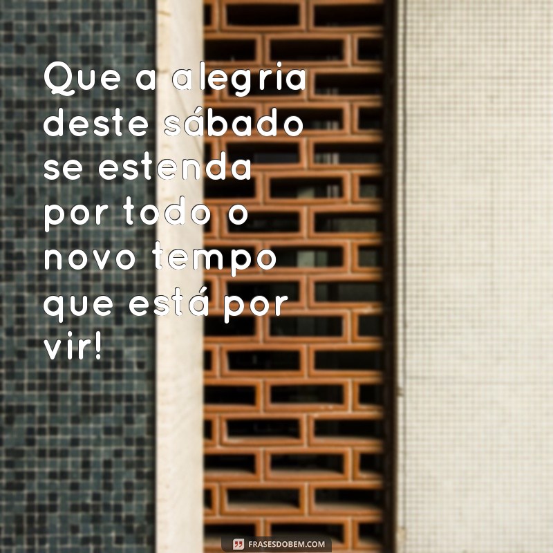 Comece seu novo tempo com alegria: 30 frases para um feliz sábado! 