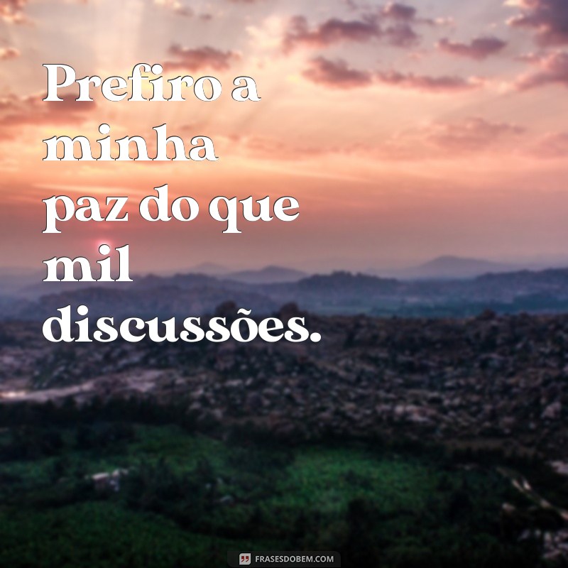 prefiro a minha paz frases Prefiro a minha paz do que mil discussões.