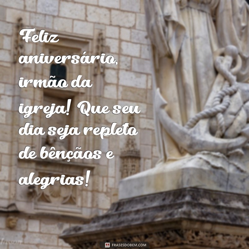 feliz aniversário irmao da igreja Feliz aniversário, irmão da igreja! Que seu dia seja repleto de bênçãos e alegrias!