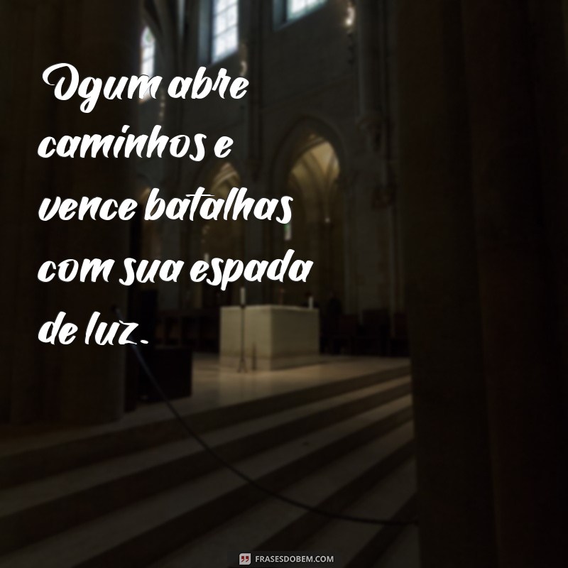 frases de ogum Ogum abre caminhos e vence batalhas com sua espada de luz.