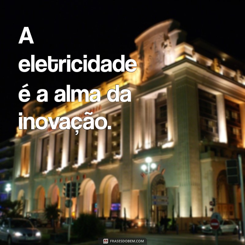 pai da eletricidade A eletricidade é a alma da inovação.