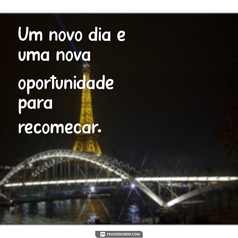 frases de novo dia Um novo dia é uma nova oportunidade para recomeçar.