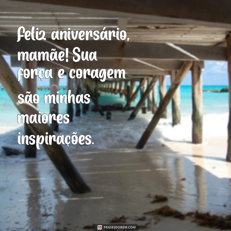 frases de aniversário para minha mãe guerreira Feliz aniversário, mamãe! Sua força e coragem são minhas maiores inspirações.