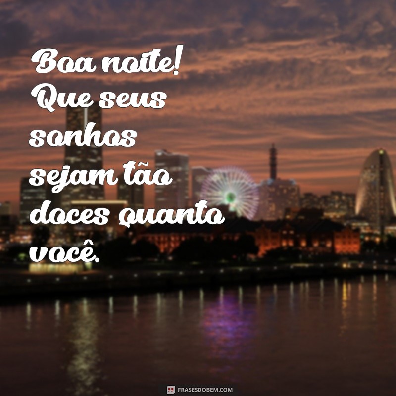 boa noita Boa noite! Que seus sonhos sejam tão doces quanto você.