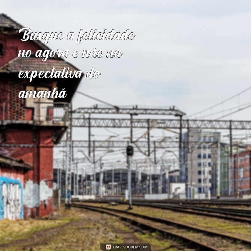 Frases Inspiradoras para Viver Intensamente o Hoje 