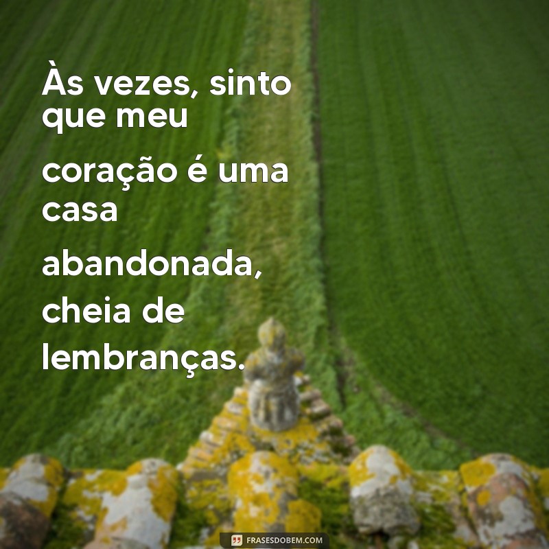 coração apertado frases Às vezes, sinto que meu coração é uma casa abandonada, cheia de lembranças.