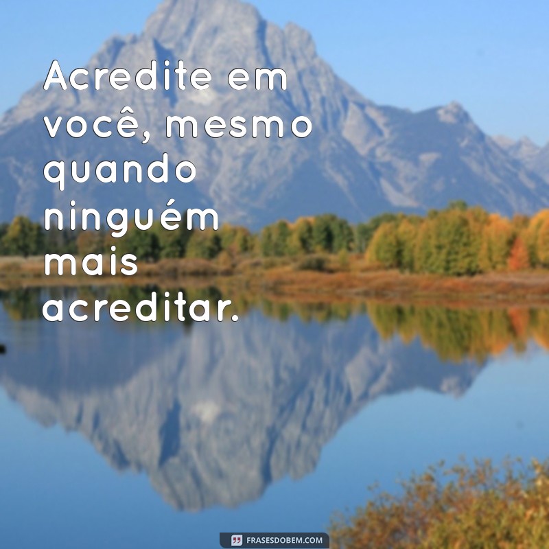 frases de motivação para amigo Acredite em você, mesmo quando ninguém mais acreditar.