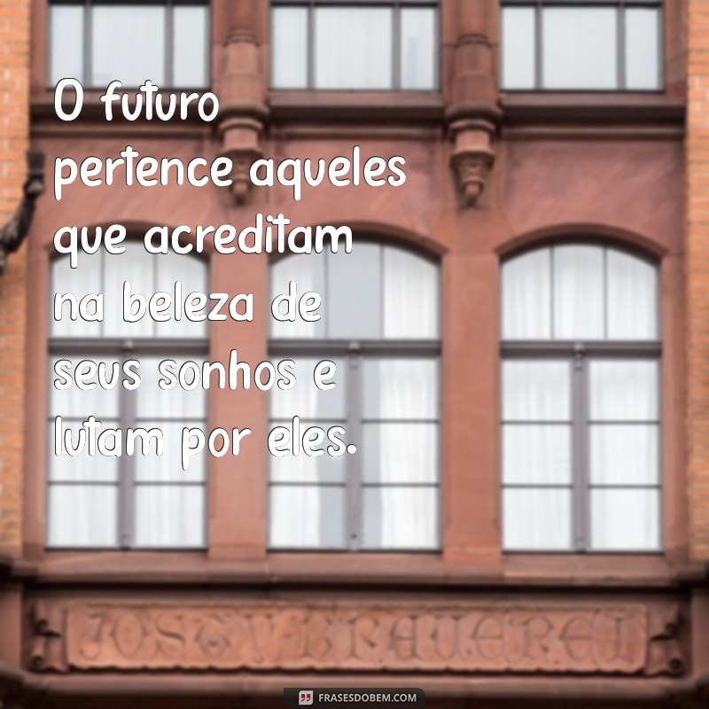 frases sobre futuro é sucesso O futuro pertence àqueles que acreditam na beleza de seus sonhos e lutam por eles.