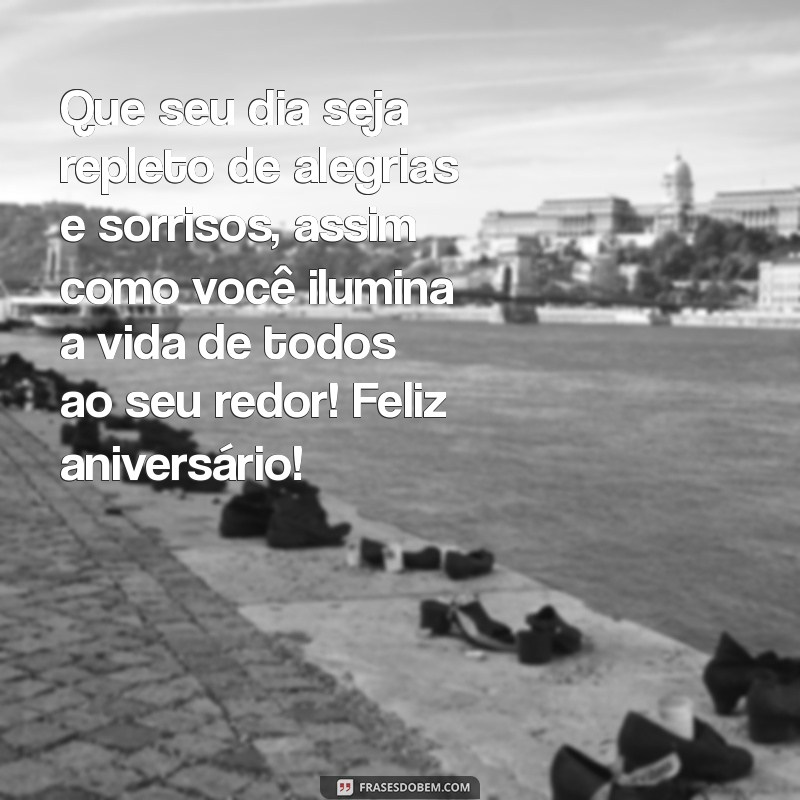 msg de aniversário especial Que seu dia seja repleto de alegrias e sorrisos, assim como você ilumina a vida de todos ao seu redor! Feliz aniversário!