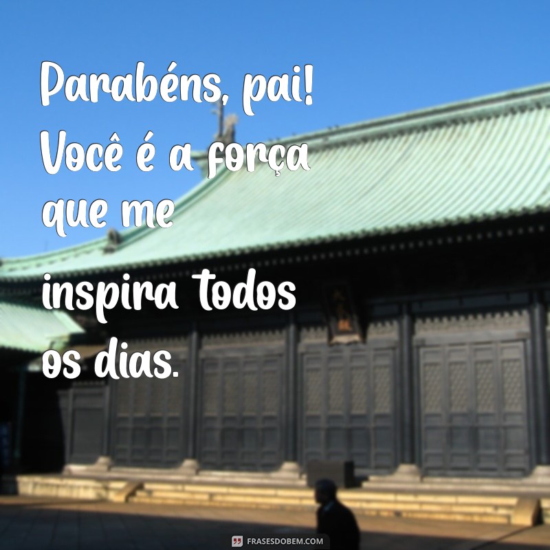 parabens pai frases Parabéns, pai! Você é a força que me inspira todos os dias.