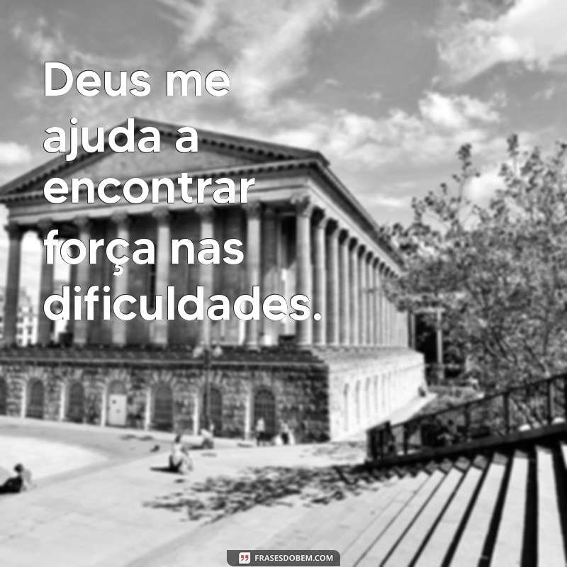 deus me ajuda frases Deus me ajuda a encontrar força nas dificuldades.