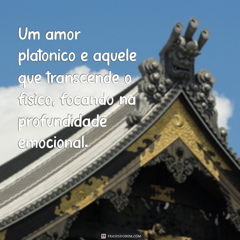 o que é um amor platonico Um amor platônico é aquele que transcende o físico, focando na profundidade emocional.