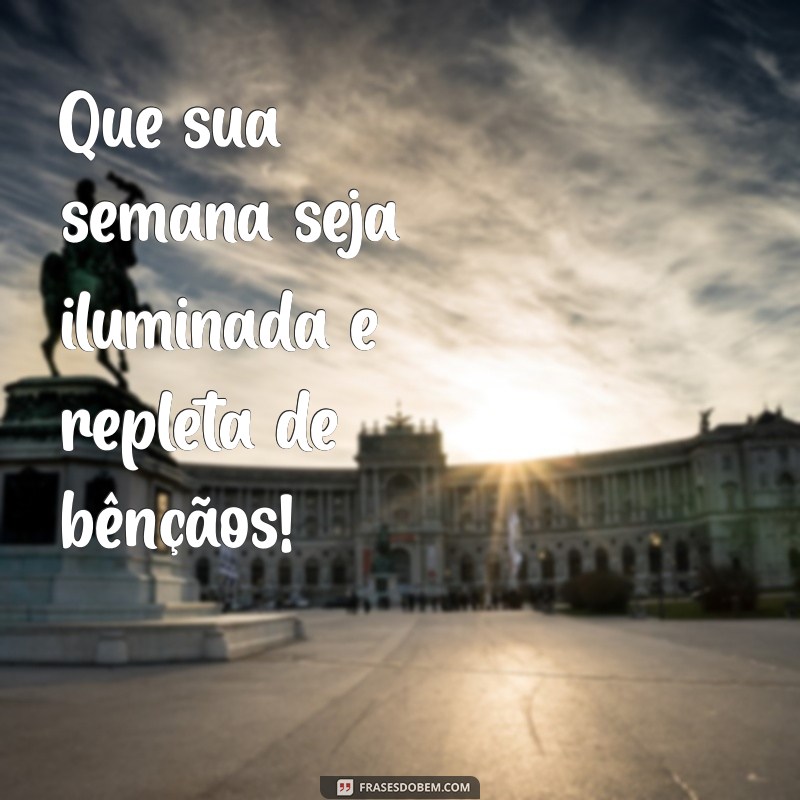 boa semana abençoada Que sua semana seja iluminada e repleta de bênçãos!