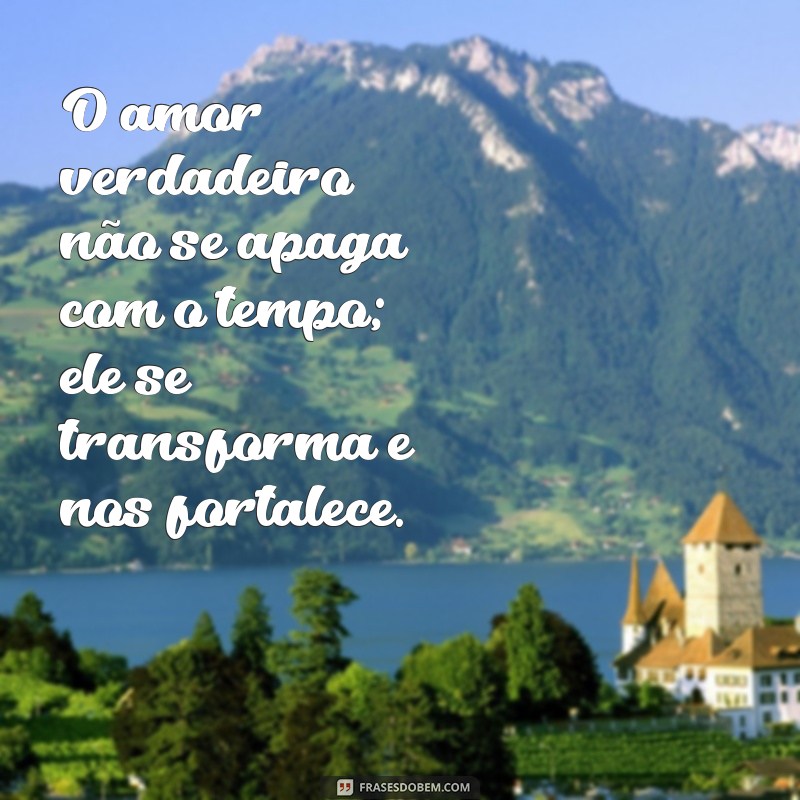 frases de superação de amor O amor verdadeiro não se apaga com o tempo; ele se transforma e nos fortalece.