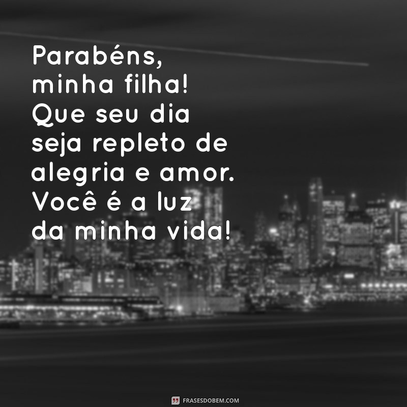 parabéns filha texto Parabéns, minha filha! Que seu dia seja repleto de alegria e amor. Você é a luz da minha vida!