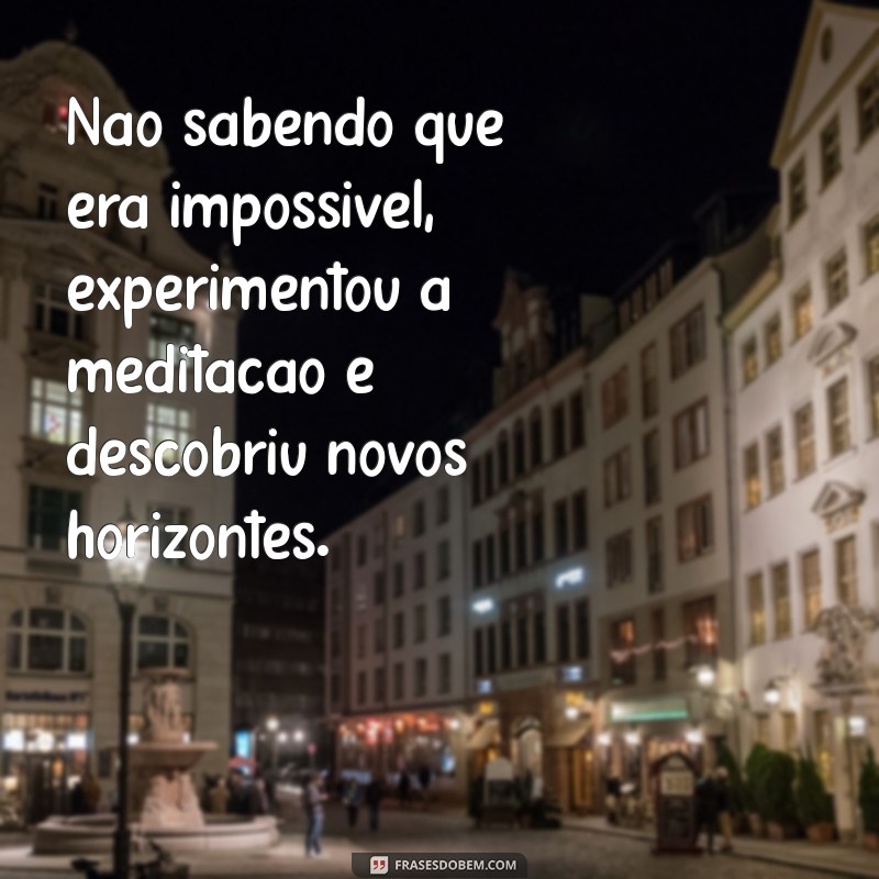 Transforme o Impossível em Possível: A Inspiração por Trás de Não Sabendo que Era Impossível, Foi Lá e Fez 