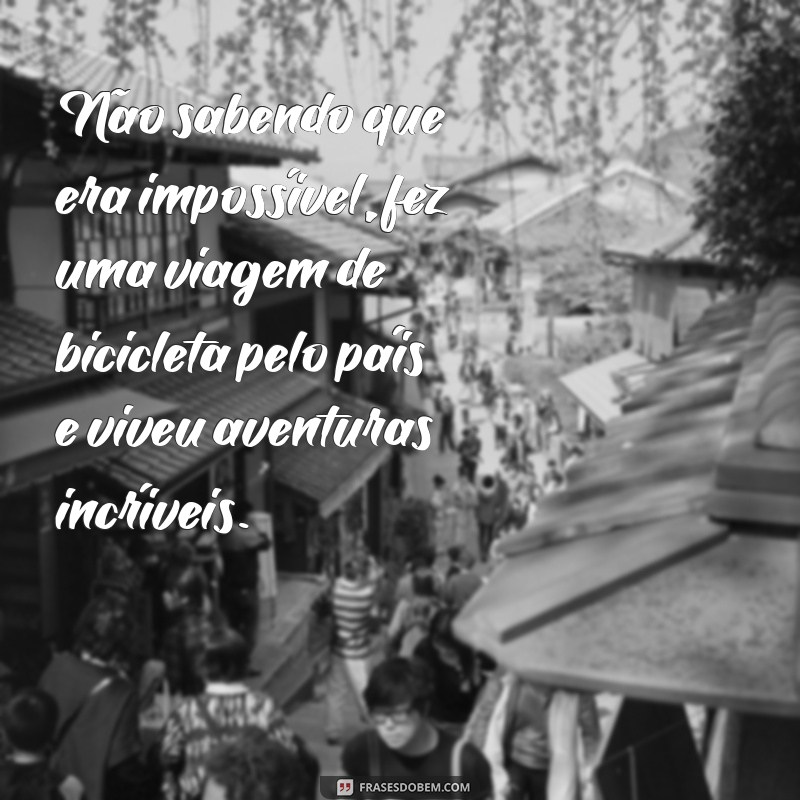 Transforme o Impossível em Possível: A Inspiração por Trás de Não Sabendo que Era Impossível, Foi Lá e Fez 