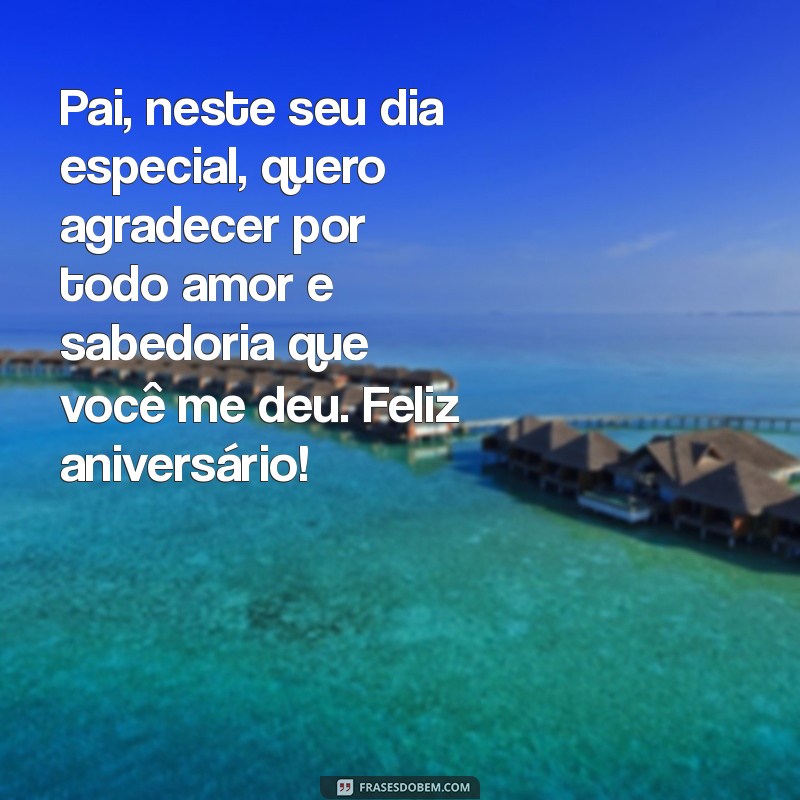 mensagem de aniversário para um pai Pai, neste seu dia especial, quero agradecer por todo amor e sabedoria que você me deu. Feliz aniversário!