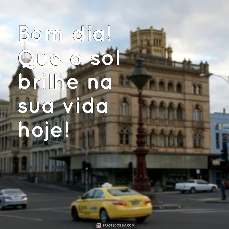 msg bom dia com alegria Bom dia! Que o sol brilhe na sua vida hoje!