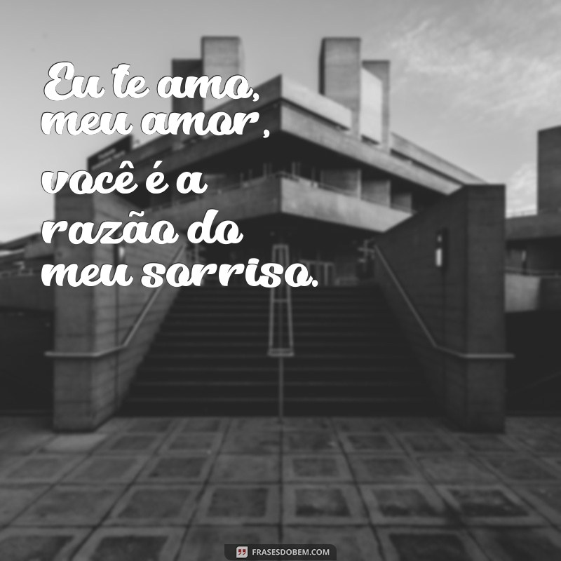 frases eu te amo meu amor da minha vida Eu te amo, meu amor, você é a razão do meu sorriso.