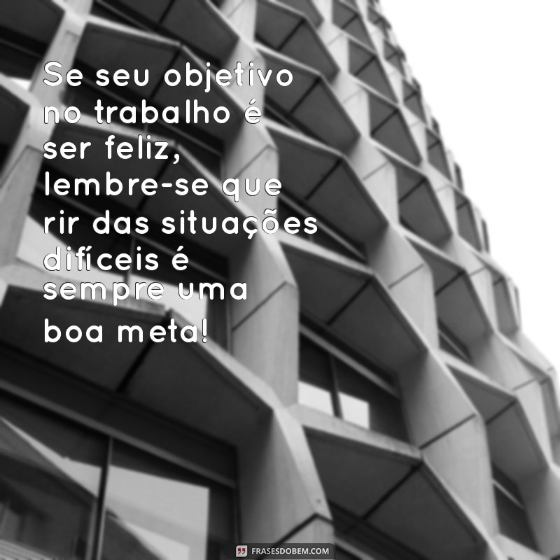 22 Frases Motivacionais Engraçadas para Alegrar Seu Dia de Trabalho 