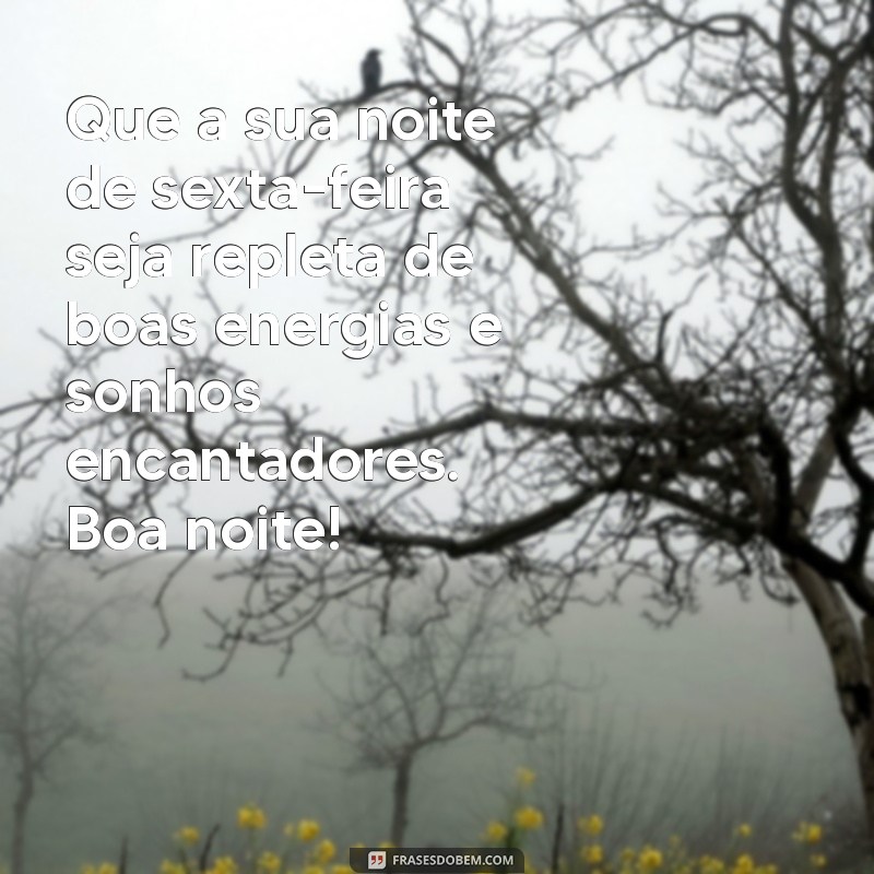 mensagens de boa noite de sexta-feira Que a sua noite de sexta-feira seja repleta de boas energias e sonhos encantadores. Boa noite!