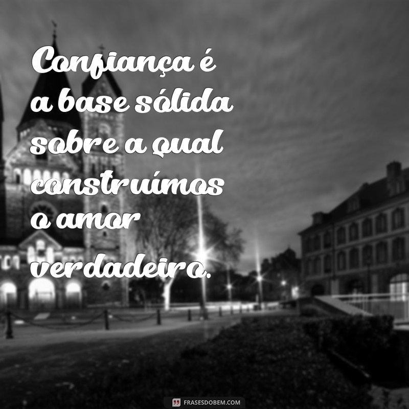 frases de confiança no amor Confiança é a base sólida sobre a qual construímos o amor verdadeiro.