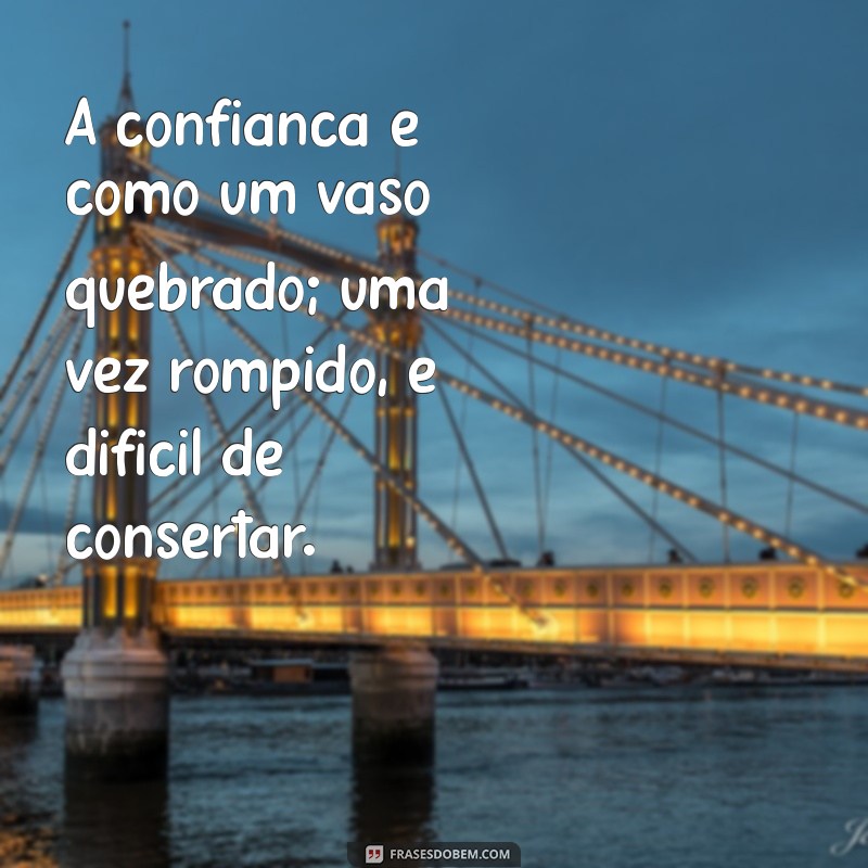 mensagem sobre confiança A confiança é como um vaso quebrado; uma vez rompido, é difícil de consertar.