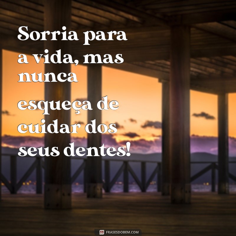 frases saude bucal Sorria para a vida, mas nunca esqueça de cuidar dos seus dentes!